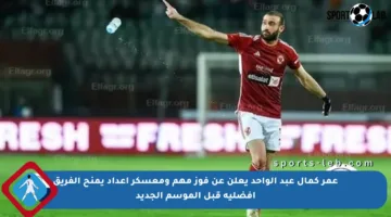 عمر كمال عبد الواحد يعلن عن فوز مهم ومعسكر إعداد يمنح الفريق أفضلية قبل الموسم الجديد